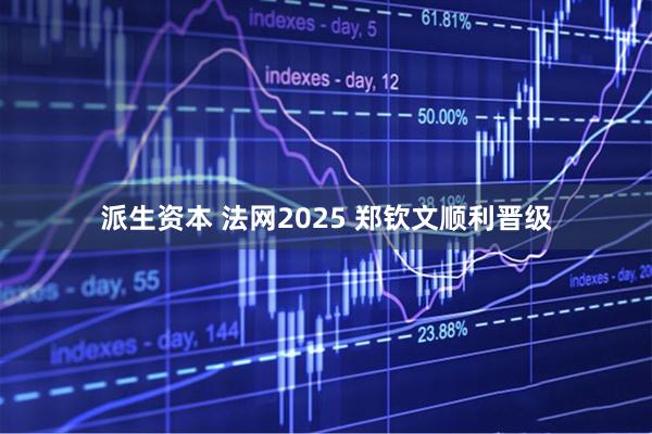 派生资本 法网2025 郑钦文顺利晋级