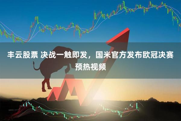 丰云股票 决战一触即发，国米官方发布欧冠决赛预热视频