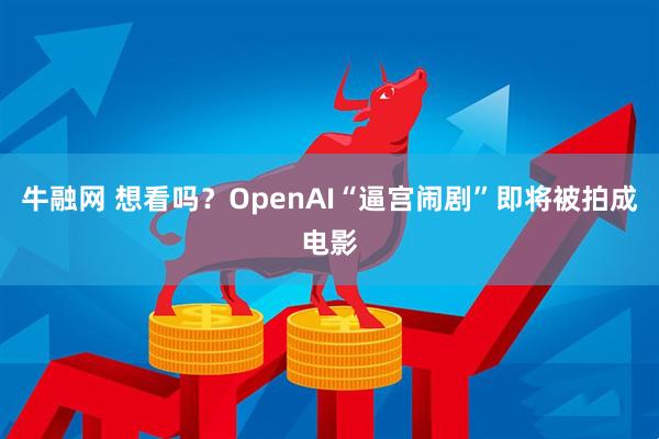 牛融网 想看吗？OpenAI“逼宫闹剧”即将被拍成电影