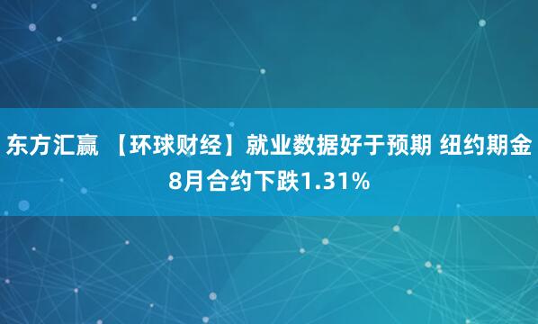 东方汇赢 【环球财经】就业数据好于预期 纽约期金8月合约下跌1.31%