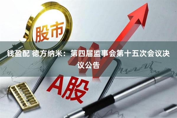 钱盈配 德方纳米：第四届监事会第十五次会议决议公告