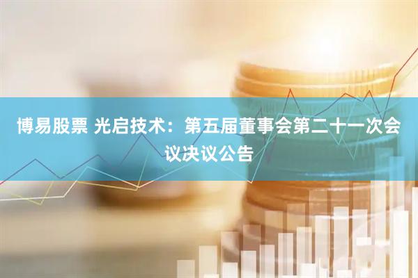 博易股票 光启技术：第五届董事会第二十一次会议决议公告
