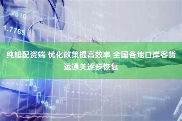 纯旭配资端 优化政策提高效率 全国各地口岸客货运通关逐步恢复