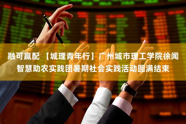 融可赢配 【城理青年行】广州城市理工学院徐闻智慧助农实践团暑期社会实践活动圆满结束