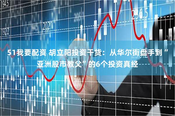 51我要配资 胡立阳投资干货：从华尔街盘手到“亚洲股市教父”的6个投资真经