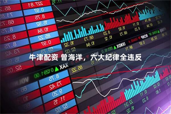 牛津配资 曾海洋，六大纪律全违反