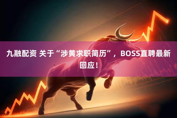 九融配资 关于“涉黄求职简历”，BOSS直聘最新回应！