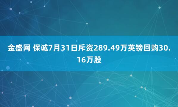 金盛网 保诚7月31日斥资289.49万英镑回购30.16万股