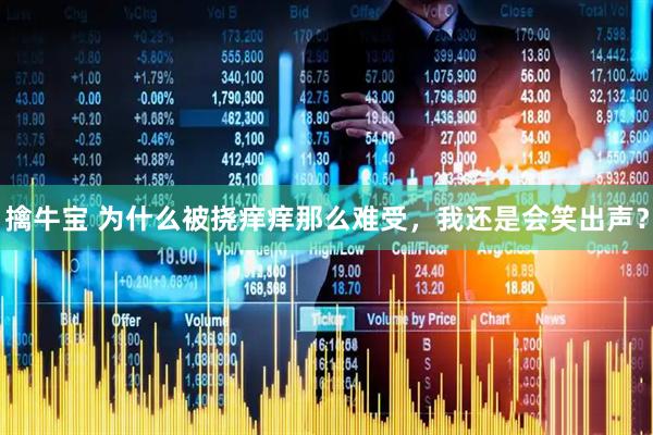 擒牛宝 为什么被挠痒痒那么难受，我还是会笑出声？
