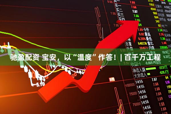 驰盈配资 宝安，以“温度”作答！| 百千万工程