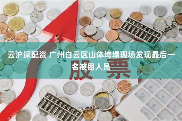 云沪深配资 广州白云区山体垮塌现场发现最后一名被困人员