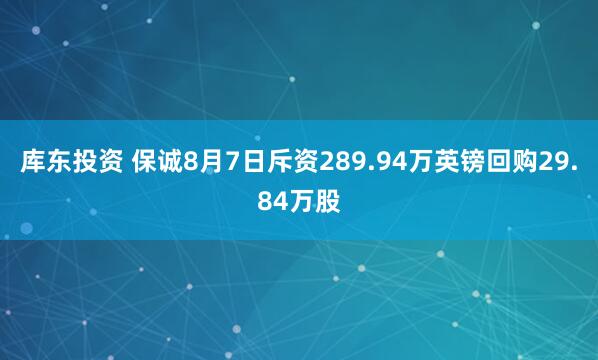 库东投资 保诚8月7日斥资289.94万英镑回购29.84万股